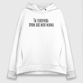 Женское худи Oversize хлопок с принтом Ты говоришь как моя мама в городе Новоалтайск, френч-терри — 70% хлопок, 30% полиэстер. Мягкий теплый начес внутри —100% хлопок | боковые карманы, эластичные манжеты и нижняя кромка, капюшон на магнитной кнопке | rd5mindsgn | надпись | простые | текст | цитата