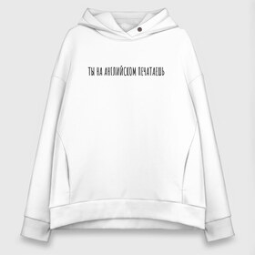 Женское худи Oversize хлопок с принтом Ты на английском печатаешь в городе Новоалтайск, френч-терри — 70% хлопок, 30% полиэстер. Мягкий теплый начес внутри —100% хлопок | боковые карманы, эластичные манжеты и нижняя кромка, капюшон на магнитной кнопке | Тематика изображения на принте: rd5mindsgn | надпись | простые | текст | цитата
