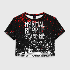 Женская футболка Crop-top 3D с принтом Normal People Scare Me. в городе Новоалтайск, 100% полиэстер | круглая горловина, длина футболки до линии талии, рукава с отворотами | american horror story | games | normal people scare me | аутизм | документальный фильм об аутизме | игры | кино | люди | нормал пипл скар ми | очень странные дела | фильмы