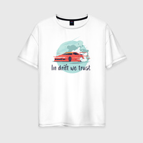 Женская футболка хлопок Oversize с принтом In drift we trust в городе Новоалтайск, 100% хлопок | свободный крой, круглый ворот, спущенный рукав, длина до линии бедер
 | drift | driftfamily | jz | nissan | silvia mark2 | toyota | turbo | дрифт | корч | покатушки | слива | стилов