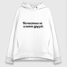 Женское худи Oversize хлопок с принтом Несчастные не имеют друзей в городе Новоалтайск, френч-терри — 70% хлопок, 30% полиэстер. Мягкий теплый начес внутри —100% хлопок | боковые карманы, эластичные манжеты и нижняя кромка, капюшон на магнитной кнопке | умные слова | цитаты