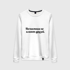 Женский свитшот хлопок с принтом Несчастные не имеют друзей в городе Новоалтайск, 100% хлопок | прямой крой, круглый вырез, на манжетах и по низу широкая трикотажная резинка  | умные слова | цитаты