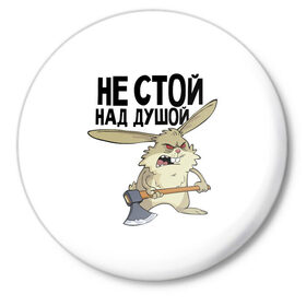 Значок не стой над душой: в городе Новоалтайск, металл | круглая форма, металлическая застежка в виде булавки | заяц | злой кролик | кролик | надпись прикольным почерком | не стой над душой | раздражающий