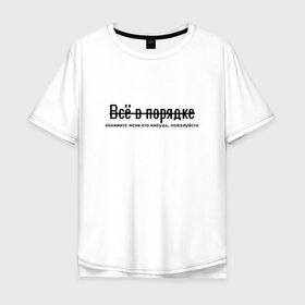 Мужская футболка хлопок Oversize с принтом Всё в порядке в городе Новоалтайск, 100% хлопок | свободный крой, круглый ворот, “спинка” длиннее передней части | арт | грусть | надписи | надпись | обнимашки | обними | объятия | просьба | текс | тепло