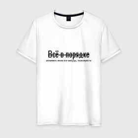 Мужская футболка хлопок с принтом Всё в порядке в городе Новоалтайск, 100% хлопок | прямой крой, круглый вырез горловины, длина до линии бедер, слегка спущенное плечо. | арт | грусть | надписи | надпись | обнимашки | обними | объятия | просьба | текс | тепло