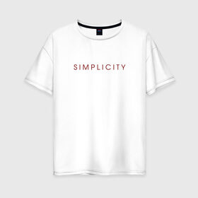 Женская футболка хлопок Oversize с принтом SIMPLICITY в городе Новоалтайск, 100% хлопок | свободный крой, круглый ворот, спущенный рукав, длина до линии бедер
 | simplicity | надпись | несложность | нетрудность | простота