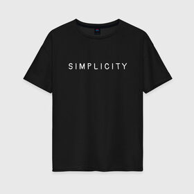 Женская футболка хлопок Oversize с принтом SIMPLICITY в городе Новоалтайск, 100% хлопок | свободный крой, круглый ворот, спущенный рукав, длина до линии бедер
 | simplicity | надпись | несложность | нетрудность | простота
