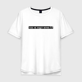 Мужская футболка хлопок Oversize с принтом Тебе не будет вечно 17 в городе Новоалтайск, 100% хлопок | свободный крой, круглый ворот, “спинка” длиннее передней части | 17 | возраст | не вечно | подросткам | семнадцать | слова | текст | цитата