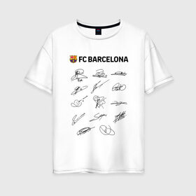 Женская футболка хлопок Oversize с принтом FC BARCELONA АВТОГРАФЫ ИГРОКОВ в городе Новоалтайск, 100% хлопок | свободный крой, круглый ворот, спущенный рукав, длина до линии бедер
 | barselona fc | fifa | lionel messi. | барса | барселона | лионель месси | фифа | фк барселона | футбол