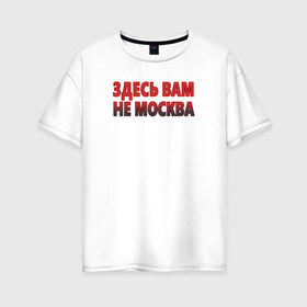 Женская футболка хлопок Oversize с принтом Здесь вам не Москва в городе Новоалтайск, 100% хлопок | свободный крой, круглый ворот, спущенный рукав, длина до линии бедер
 | владивосток | города россии | екатеринбург | екб | здесь вам не москва | казань | кзн | мем | москва | москвичи | мск | питер | прикол | провинциалы | провинция | санкт петербург | санкт питербург | спб
