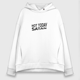 Женское худи Oversize хлопок с принтом Not today Satan в городе Новоалтайск, френч-терри — 70% хлопок, 30% полиэстер. Мягкий теплый начес внутри —100% хлопок | боковые карманы, эластичные манжеты и нижняя кромка, капюшон на магнитной кнопке | not today satan | дьявол | надпись на английском | не сегодня сатана | нечисть | прикол | прикольная надпись | сатана