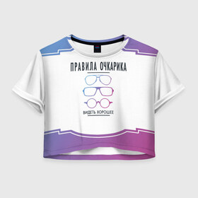 Женская футболка Crop-top 3D с принтом ПРАВИЛА ОЧКАРИКА. в городе Новоалтайск, 100% полиэстер | круглая горловина, длина футболки до линии талии, рукава с отворотами | world sight day | видеть хорошее | воз | всемирная организация здравохранения | всемирный день зрения | зрение | мем | надпись | окулист | офтальмолог | очки | правила очкариков