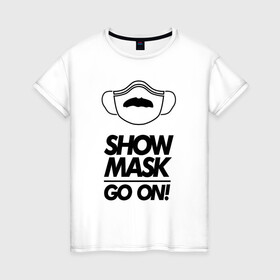 Женская футболка хлопок с принтом Show mask go on в городе Новоалтайск, 100% хлопок | прямой крой, круглый вырез горловины, длина до линии бедер, слегка спущенное плечо | freddy | mask | medic | mercury | queen | медицинская маска | усы