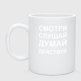 Кружка с принтом Смотри Слушай Думай Действуй W в городе Новоалтайск, керамика | объем — 330 мл, диаметр — 80 мм. Принт наносится на бока кружки, можно сделать два разных изображения | Тематика изображения на принте: 