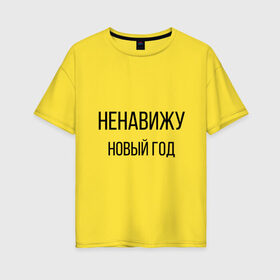 Женская футболка хлопок Oversize с принтом Ненавижу Новый год в городе Новоалтайск, 100% хлопок | свободный крой, круглый ворот, спущенный рукав, длина до линии бедер
 | 