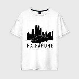 Женская футболка хлопок Oversize с принтом На районе в городе Новоалтайск, 100% хлопок | свободный крой, круглый ворот, спущенный рукав, длина до линии бедер
 | авто | ауф | ваз | на районе | пацаны | приора | район | свои | свои пацаны