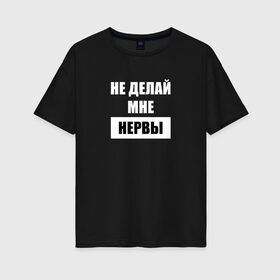 Женская футболка хлопок Oversize с принтом Не делай мне нервы в городе Новоалтайск, 100% хлопок | свободный крой, круглый ворот, спущенный рукав, длина до линии бедер
 | не делай мне нервы | прикольная надпись | слова из жизни | цитаты