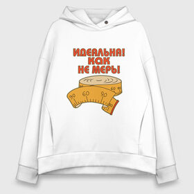 Женское худи Oversize хлопок с принтом Идеальна! Как не мерь! в городе Новоалтайск, френч-терри — 70% хлопок, 30% полиэстер. Мягкий теплый начес внутри —100% хлопок | боковые карманы, эластичные манжеты и нижняя кромка, капюшон на магнитной кнопке | 