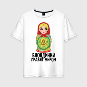Женская футболка хлопок Oversize с принтом Блондинки правят миром в городе Новоалтайск, 100% хлопок | свободный крой, круглый ворот, спущенный рукав, длина до линии бедер
 | блондинки | для женщин | матрешка | надписи | юмор