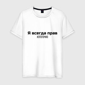 Мужская футболка хлопок с принтом Я всегда прав в городе Новоалтайск, 100% хлопок | прямой крой, круглый вырез горловины, длина до линии бедер, слегка спущенное плечо. | 