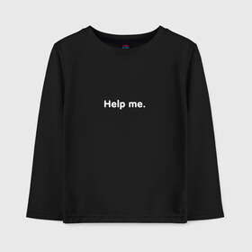Детский лонгслив хлопок с принтом HELP ME в городе Новоалтайск, 100% хлопок | круглый вырез горловины, полуприлегающий силуэт, длина до линии бедер | help | help me | me | надписи | помощь | прикольные цитаты | цитата | цитаты | цитаты из интернета