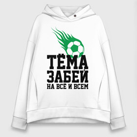 Женское худи Oversize хлопок с принтом Тёма забей! в городе Новоалтайск, френч-терри — 70% хлопок, 30% полиэстер. Мягкий теплый начес внутри —100% хлопок | боковые карманы, эластичные манжеты и нижняя кромка, капюшон на магнитной кнопке | artem | ball | dzyuba | football | forward | артём | дзюба | мяч | нападающий | футбол