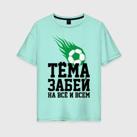 Женская футболка хлопок Oversize с принтом Тёма забей! в городе Новоалтайск, 100% хлопок | свободный крой, круглый ворот, спущенный рукав, длина до линии бедер
 | artem | ball | dzyuba | football | forward | артём | дзюба | мяч | нападающий | футбол