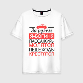 Женская футболка хлопок Oversize с принтом За рулем я богиня в городе Новоалтайск, 100% хлопок | свободный крой, круглый ворот, спущенный рукав, длина до линии бедер
 | 