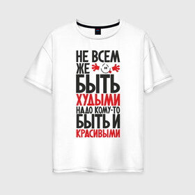 Женская футболка хлопок Oversize с принтом Не всем же быть худыми в городе Новоалтайск, 100% хлопок | свободный крой, круглый ворот, спущенный рукав, длина до линии бедер
 | надписи | не худые | приколы | толстяки | юмор