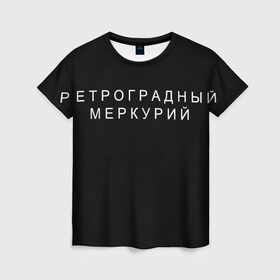 Женская футболка 3D с принтом Ретроградный меркурий в городе Новоалтайск, 100% полиэфир ( синтетическое хлопкоподобное полотно) | прямой крой, круглый вырез горловины, длина до линии бедер | 