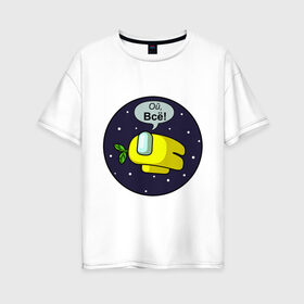 Женская футболка хлопок Oversize с принтом AMONG US - Ой, Всё! в городе Новоалтайск, 100% хлопок | свободный крой, круглый ворот, спущенный рукав, длина до линии бедер
 | among us | амонг ас | в космосе | выкинули | голосование | жёлтый | игра | комикс | ой всё | предатель