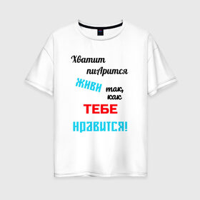 Женская футболка хлопок Oversize с принтом Живи так как тебе нравится в городе Новоалтайск, 100% хлопок | свободный крой, круглый ворот, спущенный рукав, длина до линии бедер
 | 