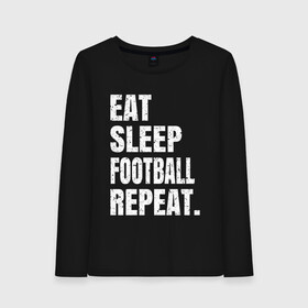 Женский лонгслив хлопок с принтом EAT SLEEP FOOTBALL REPEAT в городе Новоалтайск, 100% хлопок |  | arsenal | barcelona | city | eat | football | juventus | liverpool | madrid | manchester | milan | psg | real | repeat | sleep | soccer | socer | sport | united | арсенал | барселона | ливерпуль | мадрид | манчестер | милан | псж | реал | сити | спорт | ф