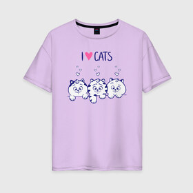 Женская футболка хлопок Oversize с принтом I love cats в городе Новоалтайск, 100% хлопок | свободный крой, круглый ворот, спущенный рукав, длина до линии бедер
 | cat | cats | i love | i love cats | love | love cats | three cats | кот | котенок | коты | котята | котята сердечки | кошки сердечки | люблю котов | люблю кошек | сердечки | три кота | три котенка | три кошки | я люблю