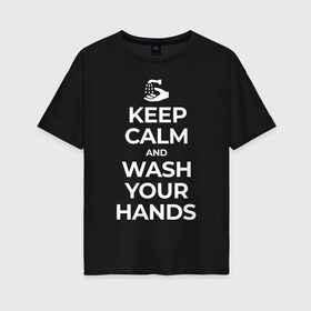 Женская футболка хлопок Oversize с принтом Keep Calm and Wash Your Hands в городе Новоалтайск, 100% хлопок | свободный крой, круглый ворот, спущенный рукав, длина до линии бедер
 | keep calm | защита | коронавирус | мойте руки | самоизоляция | стоп ковид