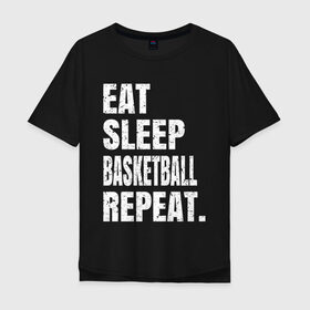Мужская футболка хлопок Oversize с принтом EAT SLEEP BASKETBALL REPEAT в городе Новоалтайск, 100% хлопок | свободный крой, круглый ворот, “спинка” длиннее передней части | Тематика изображения на принте: basketball | bulls.miami | cavaliers | chicago | cleveland | clippers | eat | lakers | los angeles | nba | repeat | sleep | sport | sports | баскетбол | нба | спорт