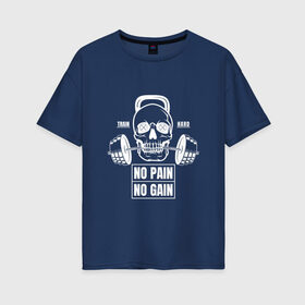 Женская футболка хлопок Oversize с принтом No Pain No Gain в городе Новоалтайск, 100% хлопок | свободный крой, круглый ворот, спущенный рукав, длина до линии бедер
 | no pain no gain | бодибилдинг | гиря | пауэрлифтинг | фитнес | череп | штанга