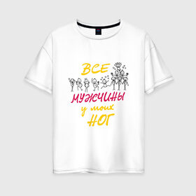 Женская футболка хлопок Oversize с принтом Все мужчины у моих ног в городе Новоалтайск, 100% хлопок | свободный крой, круглый ворот, спущенный рукав, длина до линии бедер
 | 