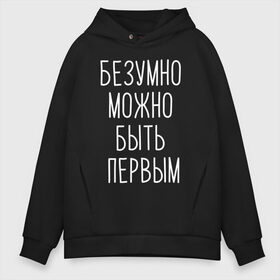 Мужское худи Oversize хлопок с принтом БЕЗУМНО МОЖНО БЫТЬ ПЕРВЫМ в городе Новоалтайск, френч-терри — 70% хлопок, 30% полиэстер. Мягкий теплый начес внутри —100% хлопок | боковые карманы, эластичные манжеты и нижняя кромка, капюшон на магнитной кнопке | doomer | meme | pepe. | zoomer | а.у.ф. | ауф | бумер | все на бунд | думер | зумер | мемы | пепе | цитаты волка | ъуъ