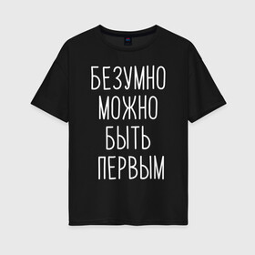 Женская футболка хлопок Oversize с принтом БЕЗУМНО МОЖНО БЫТЬ ПЕРВЫМ в городе Новоалтайск, 100% хлопок | свободный крой, круглый ворот, спущенный рукав, длина до линии бедер
 | doomer | meme | pepe. | zoomer | а.у.ф. | ауф | бумер | все на бунд | думер | зумер | мемы | пепе | цитаты волка | ъуъ