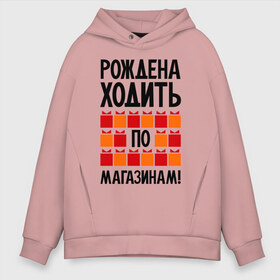 Мужское худи Oversize хлопок с принтом Рождена ходить по магазинам в городе Новоалтайск, френч-терри — 70% хлопок, 30% полиэстер. Мягкий теплый начес внутри —100% хлопок | боковые карманы, эластичные манжеты и нижняя кромка, капюшон на магнитной кнопке | 
