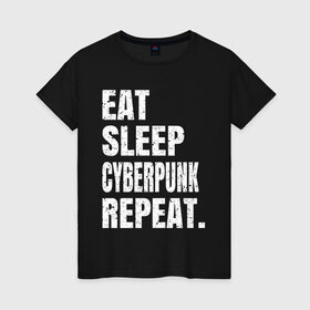 Женская футболка хлопок с принтом EAT SLEEP CYBERPUNK REPEAT. в городе Новоалтайск, 100% хлопок | прямой крой, круглый вырез горловины, длина до линии бедер, слегка спущенное плечо | 2077 | cyberpunk | cyberpunk 2077 | eat sleep cyberpunk repeat | eat sleep repeat | game | игры | киану ривз | киберпанк | самурай
