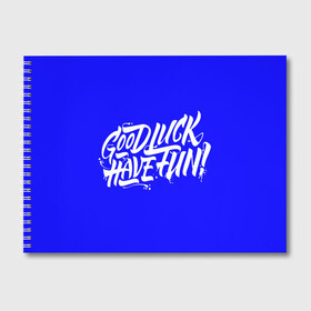 Альбом для рисования с принтом good luck have fun! синий в городе Новоалтайск, 100% бумага
 | матовая бумага, плотность 200 мг. | Тематика изображения на принте: good luck have fun | граффити | надпись | синий фон | удачи повеселиться