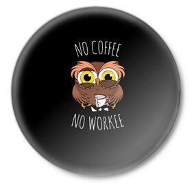 Значок с принтом No cofee no workee в городе Новоалтайск,  металл | круглая форма, металлическая застежка в виде булавки | Тематика изображения на принте: 2021 | cofee | день влюбленных | кофе | кофеман | на работе | начальник | начальнику | праздник | птица | работа | романтика | сова | совушка | филин | чай | я люблю кофе