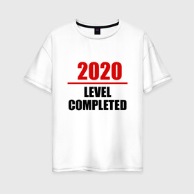 Женская футболка хлопок Oversize с принтом Level completed - 2020 в городе Новоалтайск, 100% хлопок | свободный крой, круглый ворот, спущенный рукав, длина до линии бедер
 | 2020 | completed | level | выжили | год | коронавирус | надпись | прикольная | пройден | уровень