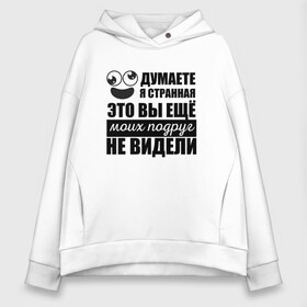 Женское худи Oversize хлопок с принтом Вы еще моих подруг не видели в городе Новоалтайск, френч-терри — 70% хлопок, 30% полиэстер. Мягкий теплый начес внутри —100% хлопок | боковые карманы, эластичные манжеты и нижняя кромка, капюшон на магнитной кнопке | девушке | надписи | подарок | подруги | подружке | прикол | прикольные | сестре | смешной | странная | сумасшедшая | черно белая