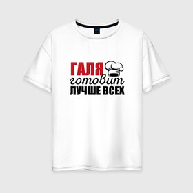 Женская футболка хлопок Oversize с принтом Галя готовит лучше всех в городе Новоалтайск, 100% хлопок | свободный крой, круглый ворот, спущенный рукав, длина до линии бедер
 | галина | галя | готовит | готовит лучше всех | готовка | девушке | жене | женская | именная | лучше | маме | надпись | повар | подарок | подруге | прикол | прикольная | самая | смешная