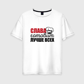 Женская футболка хлопок Oversize с принтом Слава готовит лучше всех в городе Новоалтайск, 100% хлопок | свободный крой, круглый ворот, спущенный рукав, длина до линии бедер
 | вячеслава | готовит | готовит лучше всех | готовка | девушке | жене | женская | именная | лучше | маме | надпись | повар | подарок | подруге | прикол | прикольная | самая | слава | смешная