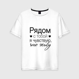 Женская футболка хлопок Oversize с принтом Рядом с тобой в городе Новоалтайск, 100% хлопок | свободный крой, круглый ворот, спущенный рукав, длина до линии бедер
 | влюбленность | любовь | надпись | парные | признания | сердечки