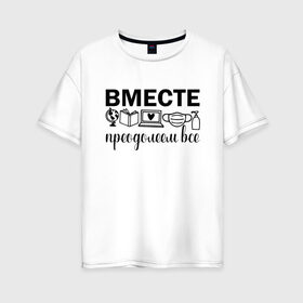 Женская футболка хлопок Oversize с принтом Вместе мы все преодолеем в городе Новоалтайск, 100% хлопок | свободный крой, круглый ворот, спущенный рукав, длина до линии бедер
 | zoom | врач | глобус | дистант | дистанционное обучение | карантин | книга | коронавирус | маска | ноутбук | одежда для удаленки | работа из дома | самоизоляция | сердце | удаленка | удаленная работа